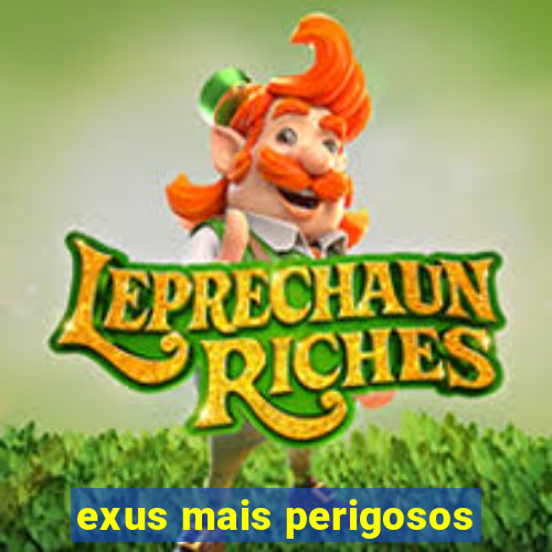 exus mais perigosos